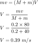 mv=(M+m)V\\\\V=\dfrac{mv}{M+m}\\\\V=\dfrac{0.2\times 80}{0.2+40}\\\\V=0.39\ m/s