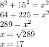 {8}^{2}  +  {15}^{2}  =  {x}^{2}  \\ 64 + 225 =  {x}^{2}  \\ 289 =  {x}^{2}  \\ x =  \sqrt{289}  \\ x = 17