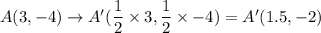 A(3,-4)\to A'(\dfrac12\times3, \dfrac12\times-4)=A'(1.5,-2)