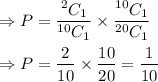 \Rightarrow P=\dfrac{^2C_1}{^{10}C_1}\times \dfrac{^{10}C_1}{^{20}C_1}\\\\\Rightarrow P=\dfrac{2}{10}\times \dfrac{10}{20}=\dfrac{1}{10}