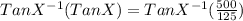 Tan X ^{-1} (Tan X)= Tan X ^{-1}(\frac{500}{125} )