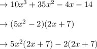 \to 10x^3 + 35x^2 - 4x - 14 \\\\\to (5x^2-2) (2x+7)\\\\\to  5x^2 (2x + 7) - 2 (2x + 7)\\