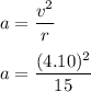 a = \dfrac{v^2}{r} \\ \\ a = \dfrac{(4.10)^2}{15}
