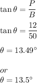 \tan\theta=\dfrac{P}{B}\\\\\tan\theta=\dfrac{12}{50}\\\\\theta=13.49^{\circ}\\\\or\\\theta=13.5^{\circ}