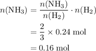 \begin{aligned}n({\rm NH_3}) &= \frac{n({\rm NH_3})}{n({\rm H_2})} \cdot n({\rm H_2}) \\ &= \frac{2}{3} \times 0.24\; \rm mol \\ &= 0.16\; \rm mol \end{aligned}