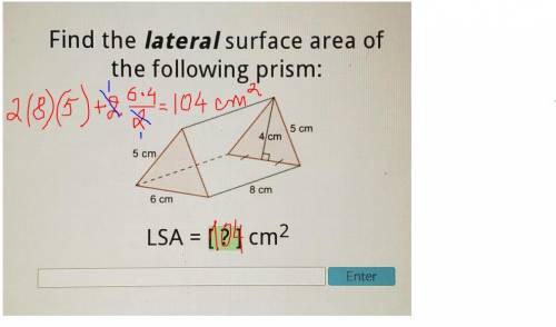 Find the lateral surface area of the following prism: 5 cm 4 cm 5 cm 8 cm 6 cm LSA = [?] cm2 Enter​