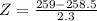 Z = \frac{259 - 258.5}{2.3}