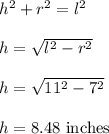 h^2+r^2=l^2\\\\h=\sqrt{l^2-r^2}\\\\h=\sqrt{11^2-7^2}\\\\h=8.48\ \text{inches}