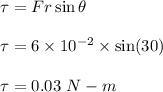 \tau=Fr\sin\theta\\\\\tau=6\times 10^{-2}\times \sin(30)\\\\\tau=0.03\ N-m