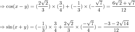 \Rightarrow \cos(x-y)=(\dfrac{2\sqrt{2}}{3})\times (\dfrac{3}{4})+(-\dfrac{1}{3})\times (-\dfrac{\sqrt{7}}{4})=\dfrac{6\sqrt{2}+\sqrt{7}}{12}\\\\\\\Rightarrow \sin (x+y)=(-\dfrac{1}{3})\times \dfrac{3}{4}+\dfrac{2\sqrt{2}}{3}\times (\dfrac{-\sqrt{7}}{4})=\dfrac{-3-2\sqrt{14}}{12}