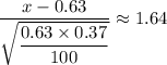 \dfrac{x-0.63}{\sqrt{\dfrac{0.63 \times 0.37}{100}}} \approx 1.64