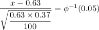 \dfrac{x-0.63}{\sqrt{\dfrac{0.63 \times 0.37}{100}}} = \phi^{-1}(0.05)