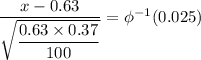 \dfrac{x-0.63}{\sqrt{\dfrac{0.63 \times 0.37}{100}}} = \phi^{-1}(0.025)