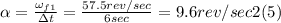 \alpha = \frac{\omega_{f1}}{\Delta t} = \frac{57.5 rev/sec}{6 sec} = 9.6 rev/sec2 (5)