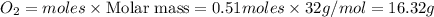 O_2=moles\times {\text {Molar mass}}=0.51moles\times 32g/mol=16.32g