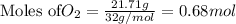 \text{Moles of} O_2=\frac{21.71g}{32g/mol}=0.68mol