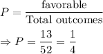 P=\dfrac{\text{favorable}}{\text{Total outcomes}}\\\\\Rightarrow P=\dfrac{13}{52}=\dfrac{1}{4}