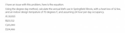 Using the degree day method calculate the annual kwh use in springfiled il with a heat loss of 12kwh