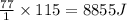 \frac{77}{1}\times 115=8855J
