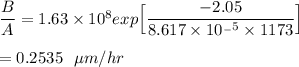 \dfrac{B}{A} = 1.63 \times 10^8 exp \Big [ \dfrac{-2.05}{8.617 \times 10^{_-5}\times 1173}\Big] \\ \\ = 0.2535 \ \ \mu m/hr
