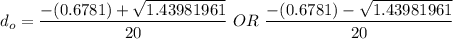 d_o = \dfrac{-(0.6781) + \sqrt{1.43981961}}{20} \ OR \   \dfrac{-(0.6781) - \sqrt{1.43981961}}{20}