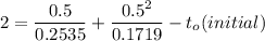 2= \dfrac{0.5}{0.2535}+ \dfrac{0.5^2}{0.1719} - t_o (initial)