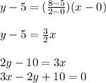 y-5=(\frac{8-5}{2-0})(x-0)\\\\y-5=\frac{3}{2}x\\\\2y-10=3x\\3x-2y+10=0