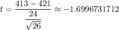 t=\dfrac{413-421 }{\dfrac{24}{\sqrt{26}}} \approx -1.6996731712