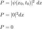 P = | \psi (x_0,t_0)|^2 \ dx  \\ \\ P = |0|^2 dx  \\ \\ P = 0