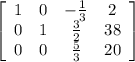 \left[\begin{array}{cccc}1&0&-\frac{1}{3}&2\\0&1&\frac{3}{2}&38\\0&0&\frac{5}{3}&20\\\end{array}\right]