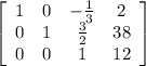 \left[\begin{array}{cccc}1&0&-\frac{1}{3}&2\\0&1&\frac{3}{2}&38\\0&0&1&12\\\end{array}\right]