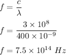f=\dfrac{c}{\lambda}\\\\f=\dfrac{3\times 10^8}{400\times 10^{-9}}\\\\f=7.5\times 10^{14}\ Hz