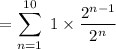 $=\sum_{n=1}^{10} \ 1 \times \frac{2^{n-1}}{2^n} $