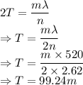 2T=\dfrac{m\lambda}{n}\\\Rightarrow T=\dfrac{m\lambda}{2n}\\\Rightarrow T=\dfrac{m\times 520}{2\times 2.62}\\\Rightarrow T=99.24m