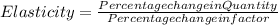 Elasticity = \frac{Percentage change in Quantity}{Percentage change in factor}