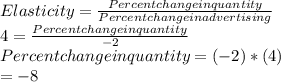 Elasticity = \frac{Percent change in quantity}{Percent change in advertising} \\4    = \frac{Percent change in quantity }{-2} \\Percent change in quantity = (-2) * (4) \\                                               = -8