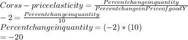 Corss- price elasticity = \frac{Percent change in quantity}{Percent change in Price of good Y} \\  -2     = \frac{Percent change in quantity }{10} \\Percent change in quantity = (-2) * (10) \\                                              = -20