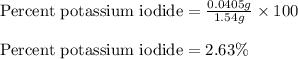 \text{Percent potassium iodide}=\frac{0.0405 g}{1.54g}\times 100\\\\\text{Percent potassium iodide}=2.63\%