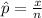 \hat p = \frac{x}{n}