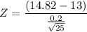 $Z=\frac{(14.82-13)}{\frac{0.2}{\sqrt {25}}} $