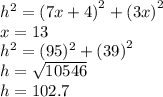 h^{2} =  {(7x + 4)}^{2}  +  {(3x)}^{2}  \\ x = 13 \\ h^{2}  = (95)^{2}  +  {(39)}^{2}  \\ h =  \sqrt{10546}  \\ h = 102.7