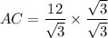 AC=\dfrac{12}{\sqrt{3}}\times \dfrac{\sqrt{3}}{\sqrt{3}}