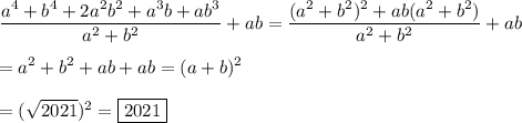 \displaystyle\frac{a^4+b^4+2a^2b^2+a^3b+ab^3}{a^2+b^2}+ab=\frac{(a^2+b^2)^2+ab(a^2+b^2)}{a^2+b^2}+ab\\\\=a^2+b^2+ab+ab=(a+b)^2\\\\=(\sqrt{2021})^2=\boxed{2021}