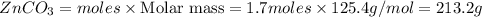ZnCO_3=moles\times {\text {Molar mass}}=1.7moles\times 125.4g/mol=213.2g