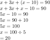 x + 3x + (x - 10) = 90 \\ x + 3x + x - 10 = 90 \\ 5x - 10 = 90 \\ 5x = 90 + 10 \\ 5x = 100 \\ x = 100 \div 5  \\  = 20