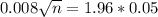 0.008\sqrt{n} = 1.96*0.05