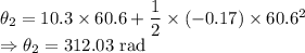 \theta_2=10.3\times 60.6+\dfrac{1}{2}\times (-0.17)\times 60.6^2\\\Rightarrow \theta_2=312.03\ \text{rad}