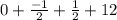 0 + \frac{-1}{2} + \frac{1}{2} +12