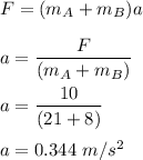 F=(m_A+m_B)a\\\\a=\dfrac{F}{(m_A+m_B)}\\\\a=\dfrac{10}{(21+8)}\\\\a=0.344\ m/s^2