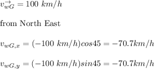 v^{\to}_{wG}=100 \ km/h  \\ \\ \text{from North East} \\ \\ v_{wG,x} = (-100 \ km/h ) cos 45  = -70.7 km/h \\ \\ v_{wG,y} = (-100 \ km/h ) sin 45  = -70.7 km/h
